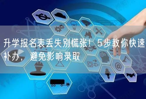 升学报名表丢失别慌张!5步教你快速补办,避免影响录取 升学报名表丢失别慌张!5步教你快速补办,避免影响录取