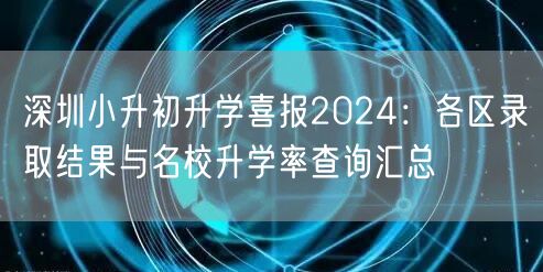 深圳小升初升学喜报2024:各区录取结果与名校升学率查询汇总 深圳小升初升学喜报2024:各区录取结果与名校升学率查询汇总
