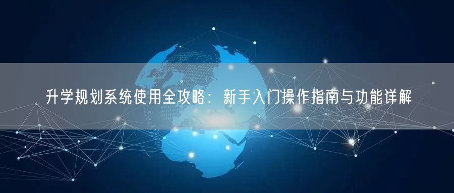 升学规划系统使用全攻略:新手入门操作指南与功能详解 升学规划系统使用全攻略:新手入门操作指南与功能详解
