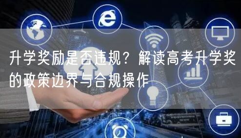 升学奖励是否违规?解读高考升学奖的政策边界与合规操作 升学奖励是否违规?解读高考升学奖的政策边界与合规操作