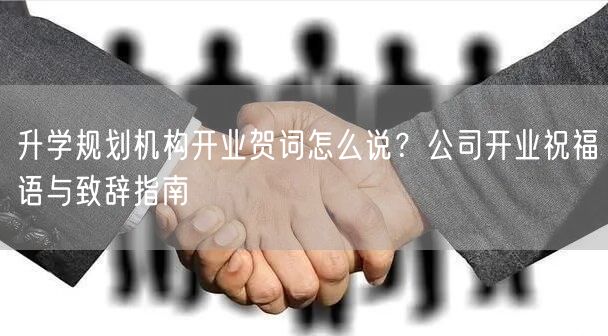 升学规划机构开业贺词怎么说?公司开业祝福语与致辞指南 升学规划机构开业贺词怎么说?公司开业祝福语与致辞指南
