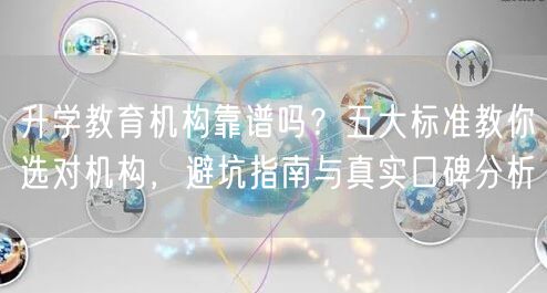 升学教育机构靠谱吗?五大标准教你选对机构,避坑指南与真实口碑分析 升学教育机构靠谱吗?五大标准教你选对机构,避坑指南与真实口碑分析