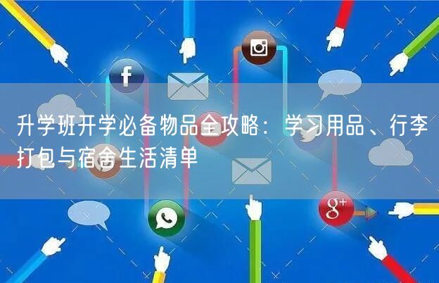 升学班开学必备物品全攻略:学习用品、行李打包与宿舍生活清单 升学班开学必备物品全攻略:学习用品、行李打包与宿舍生活清单