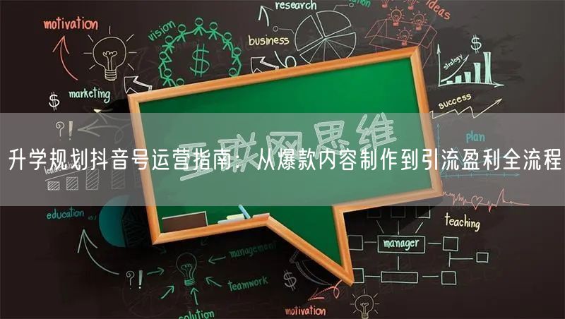 升学规划抖音号运营指南:从爆款内容制作到引流盈利全流程 升学规划抖音号运营指南:从爆款内容制作到引流盈利全流程