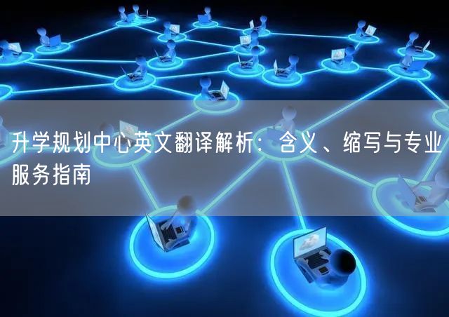 升学规划中心英文翻译解析：含义、缩写与专业服务指南