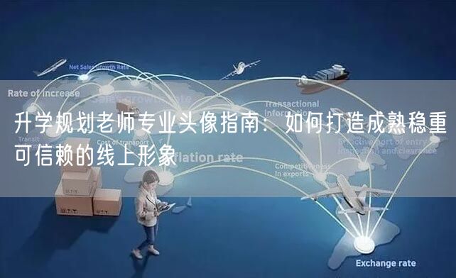 升学规划老师专业头像指南:如何打造成熟稳重可信赖的线上形象 升学规划老师专业头像指南:如何打造成熟稳重可信赖的线上形象