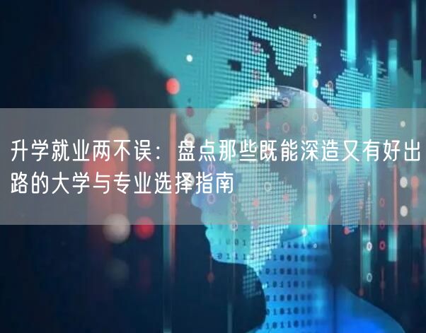 升学就业两不误:盘点那些既能深造又有好出路的大学与专业选择指南 升学就业两不误:盘点那些既能深造又有好出路的大学与专业选择指南
