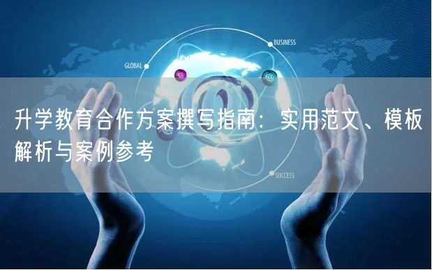 升学教育合作方案撰写指南:实用范文、模板解析与案例参考 升学教育合作方案撰写指南:实用范文、模板解析与案例参考