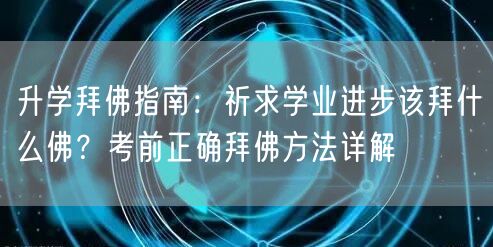 升学拜佛指南:祈求学业进步该拜什么佛?考前正确拜佛方法详解 升学拜佛指南:祈求学业进步该拜什么佛?考前正确拜佛方法详解