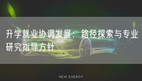 升学就业协调发展:路径探索与专业研究指导方针 升学就业协调发展:路径探索与专业研究指导方针