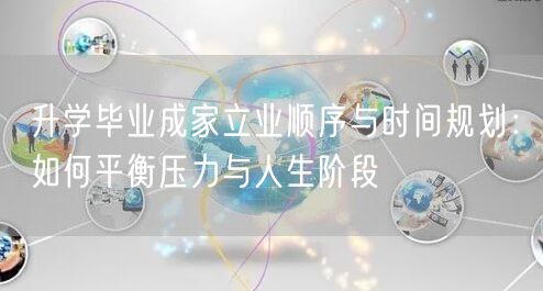 升学毕业成家立业顺序与时间规划:如何平衡压力与人生阶段 升学毕业成家立业顺序与时间规划:如何平衡压力与人生阶段