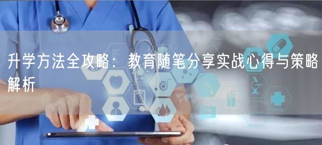 升学方法全攻略:教育随笔分享实战心得与策略解析 升学方法全攻略:教育随笔分享实战心得与策略解析
