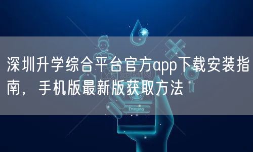 深圳升学综合平台官方app下载安装指南,手机版最新版获取方法 深圳升学综合平台官方app下载安装指南,手机版最新版获取方法