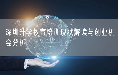 深圳升学教育培训现状解读与创业机会分析 深圳升学教育培训现状解读与创业机会分析