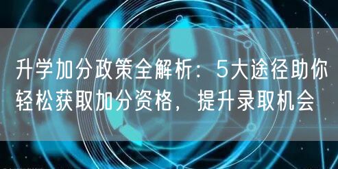 升学加分政策全解析:5大途径助你轻松获取加分资格,提升录取机会 升学加分政策全解析:5大途径助你轻松获取加分资格,提升录取机会