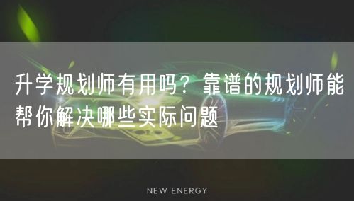 升学规划师有用吗?靠谱的规划师能帮你解决哪些实际问题 升学规划师有用吗?靠谱的规划师能帮你解决哪些实际问题