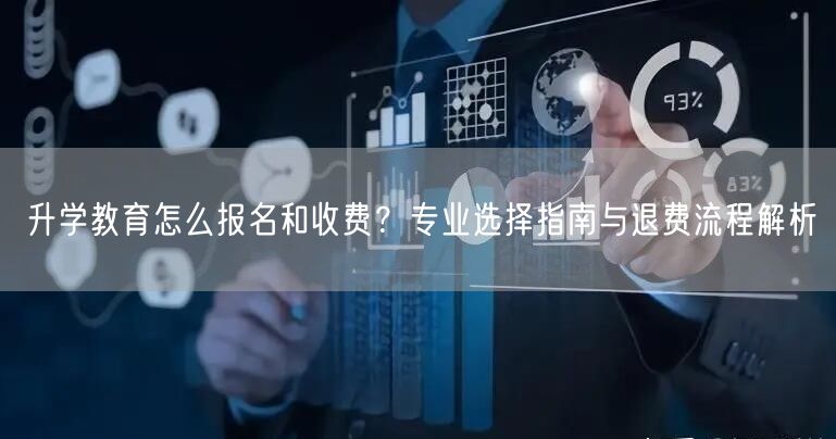 升学教育怎么报名和收费?专业选择指南与退费流程解析 升学教育怎么报名和收费?专业选择指南与退费流程解析
