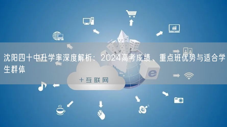 沈阳四十中升学率深度解析:2024高考成绩、重点班优势与适合学生群体 沈阳四十中升学率深度解析:2024高考成绩、重点班优势与适合学生群体