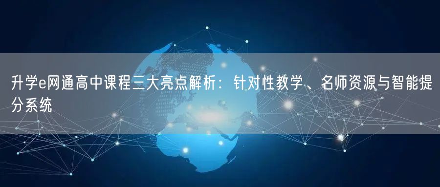 升学e网通高中课程三大亮点解析:针对性教学、名师资源与智能提分系统 升学e网通高中课程三大亮点解析:针对性教学、名师资源与智能提分系统
