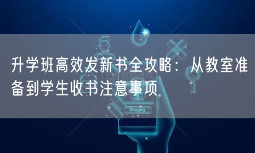 升学班高效发新书全攻略:从教室准备到学生收书注意事项 升学班高效发新书全攻略:从教室准备到学生收书注意事项