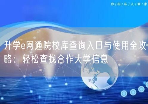 升学e网通院校库查询入口与使用全攻略:轻松查找合作大学信息 升学e网通院校库查询入口与使用全攻略:轻松查找合作大学信息