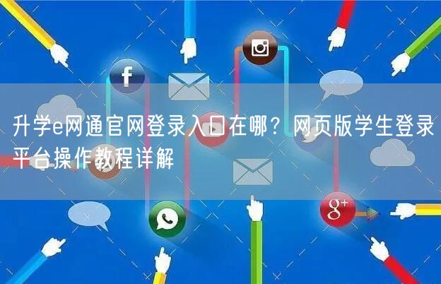 升学e网通官网登录入口在哪？网页版学生登录平台操作教程详解