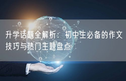 升学话题全解析:初中生必备的作文技巧与热门主题盘点 升学话题全解析:初中生必备的作文技巧与热门主题盘点
