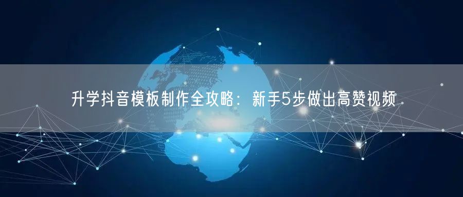 升学抖音模板制作全攻略:新手5步做出高赞视频 升学抖音模板制作全攻略:新手5步做出高赞视频