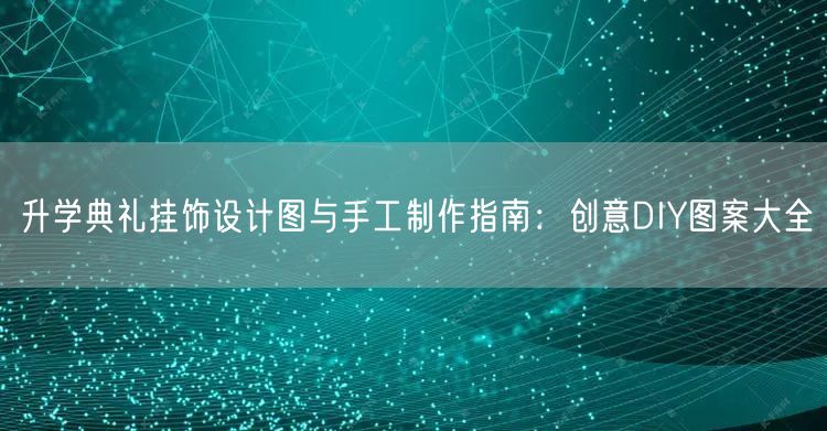 升学典礼挂饰设计图与手工制作指南:创意DIY图案大全 升学典礼挂饰设计图与手工制作指南:创意DIY图案大全