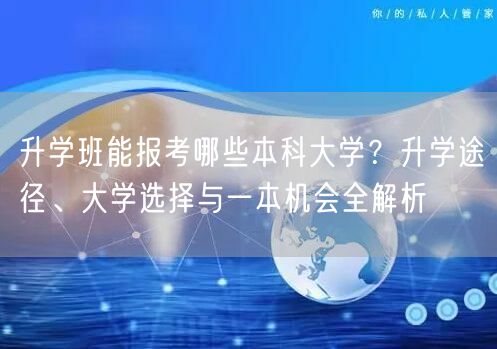 升学班能报考哪些本科大学?升学途径、大学选择与一本机会全解析 升学班能报考哪些本科大学?升学途径、大学选择与一本机会全解析