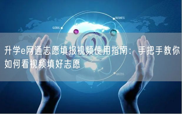 升学e网通志愿填报视频使用指南:手把手教你如何看视频填好志愿 升学e网通志愿填报视频使用指南:手把手教你如何看视频填好志愿