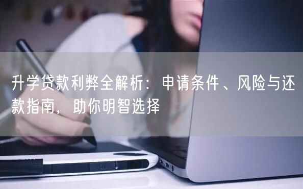 升学贷款利弊全解析：申请条件、风险与还款指南，助你明智选择