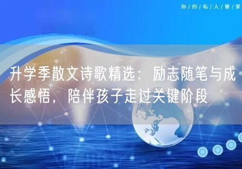 升学季散文诗歌精选:励志随笔与成长感悟,陪伴孩子走过关键阶段 升学季散文诗歌精选:励志随笔与成长感悟,陪伴孩子走过关键阶段