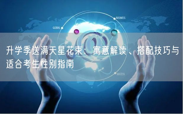 升学季送满天星花束：寓意解读、搭配技巧与适合考生性别指南