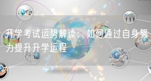 升学考试运势解读:如何通过自身努力提升升学运程 升学考试运势解读:如何通过自身努力提升升学运程