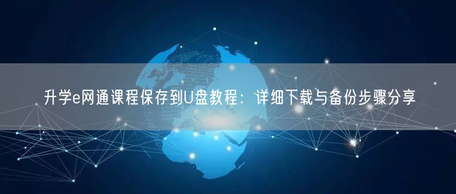 升学e网通课程保存到U盘教程：详细下载与备份步骤分享