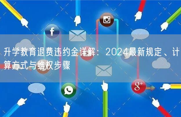 升学教育退费违约金详解：2024最新规定、计算方式与维权步骤