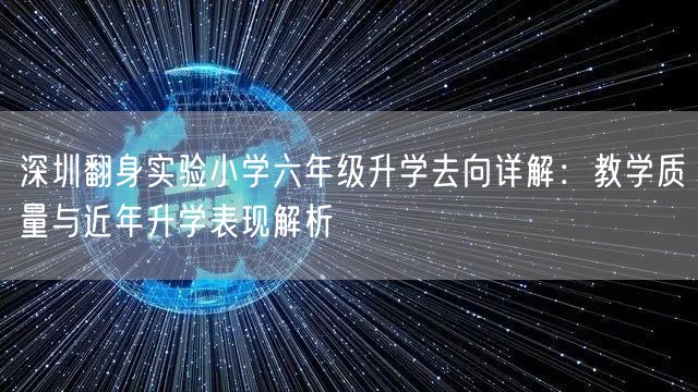 深圳翻身实验小学六年级升学去向详解:教学质量与近年升学表现解析 深圳翻身实验小学六年级升学去向详解:教学质量与近年升学表现解析