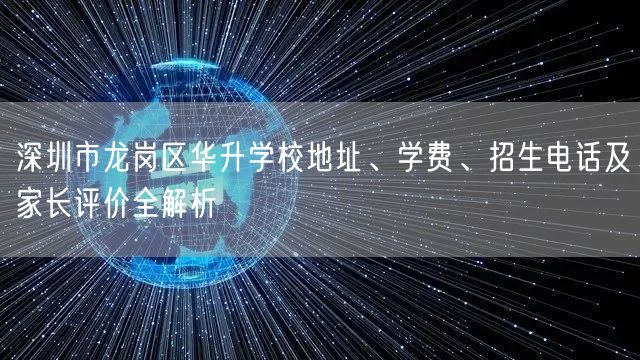 深圳市龙岗区华升学校地址、学费、招生电话及家长评价全解析 深圳市龙岗区华升学校地址、学费、招生电话及家长评价全解析