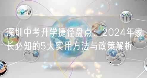 深圳中考升学捷径盘点:2024年家长必知的5大实用方法与政策解析 深圳中考升学捷径盘点:2024年家长必知的5大实用方法与政策解析