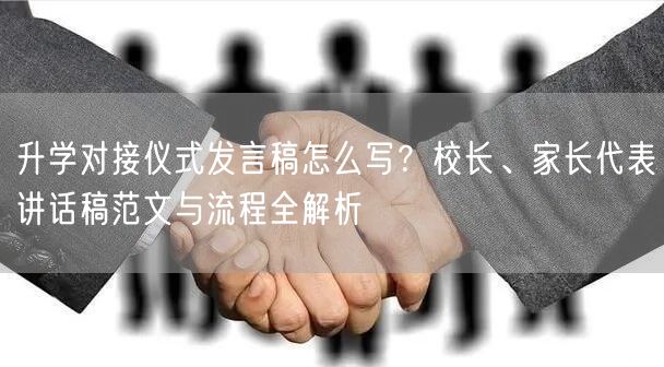 升学对接仪式发言稿怎么写?校长、家长代表讲话稿范文与流程全解析 升学对接仪式发言稿怎么写?校长、家长代表讲话稿范文与流程全解析
