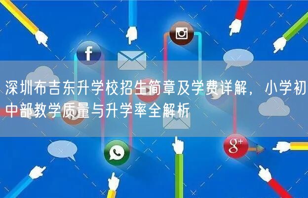 深圳布吉东升学校招生简章及学费详解，小学初中部教学质量与升学率全解析