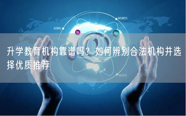 升学教育机构靠谱吗?如何辨别合法机构并选择优质推荐 升学教育机构靠谱吗?如何辨别合法机构并选择优质推荐