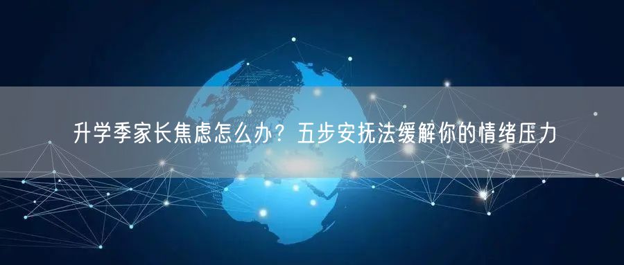 升学季家长焦虑怎么办?五步安抚法缓解你的情绪压力 升学季家长焦虑怎么办?五步安抚法缓解你的情绪压力