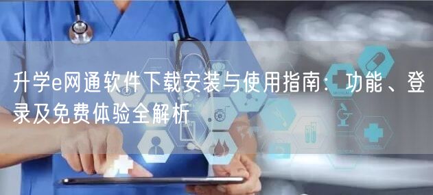 升学e网通软件下载安装与使用指南:功能、登录及免费体验全解析 升学e网通软件下载安装与使用指南:功能、登录及免费体验全解析