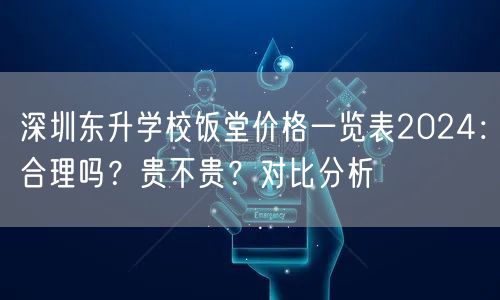 深圳东升学校饭堂价格一览表2024:合理吗?贵不贵?对比分析 深圳东升学校饭堂价格一览表2024:合理吗?贵不贵?对比分析