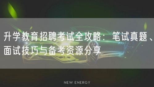 升学教育招聘考试全攻略:笔试真题、面试技巧与备考资源分享 升学教育招聘考试全攻略:笔试真题、面试技巧与备考资源分享