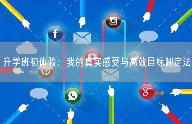 升学班初体验:我的真实感受与高效目标制定法 升学班初体验:我的真实感受与高效目标制定法
