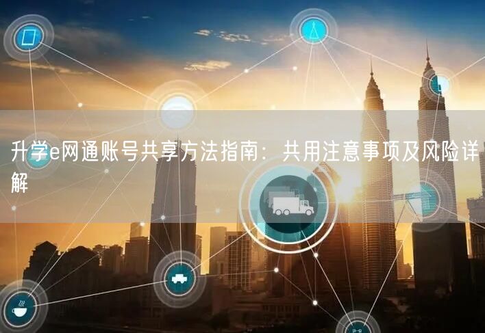 升学e网通账号共享方法指南:共用注意事项及风险详解 升学e网通账号共享方法指南:共用注意事项及风险详解