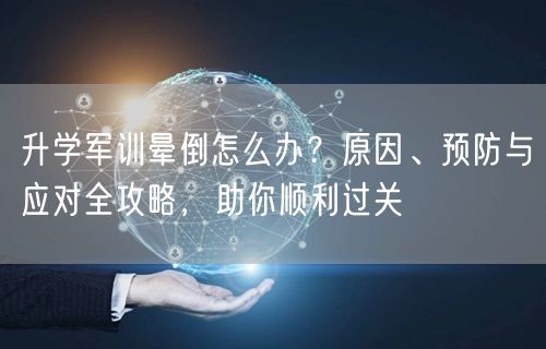 升学军训晕倒怎么办?原因、预防与应对全攻略,助你顺利过关 升学军训晕倒怎么办?原因、预防与应对全攻略,助你顺利过关